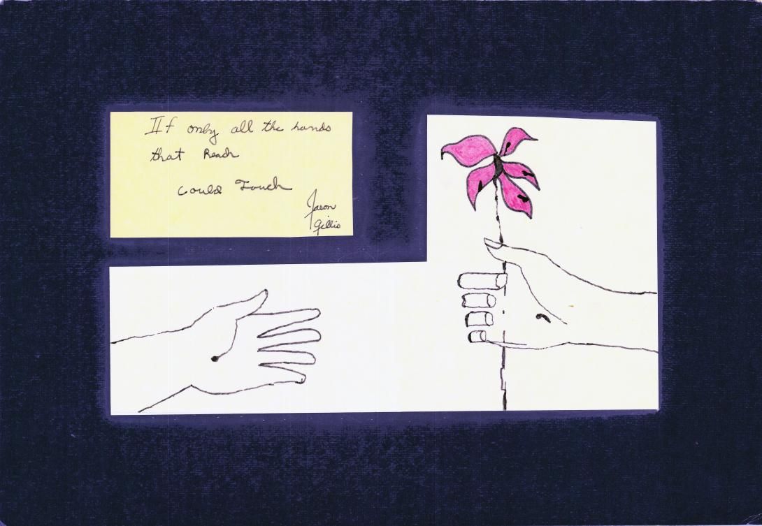 Challenger Memorial Drawing. Artifact ID: 1986.00118.01 Object Type: Drawing Maker: Jason Thomas Gillis Date Made: 1986 Description: An ink drawing with one hand holding a pink flower out to the other with text in the top left corner stating "If only all the hands that reach could touch" and signed "Jason Gillis." The drawing has a dark blue border made of construction paper.